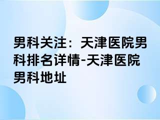 男科关注：天津医院男科排名详情-天津医院男科地址