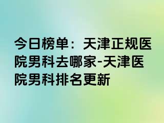 今日榜单：天津正规医院男科去哪家-天津医院男科排名更新