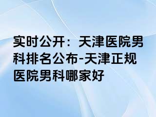 实时公开：天津医院男科排名公布-天津正规医院男科哪家好