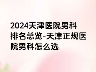 2024天津医院男科排名总览-天津正规医院男科怎么选