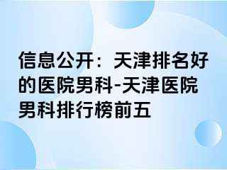 信息公开：天津排名好的医院男科-天津医院男科排行榜前五