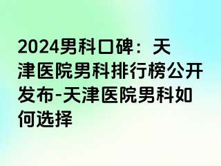 2024男科口碑：天津医院男科排行榜公开发布-天津医院男科如何选择