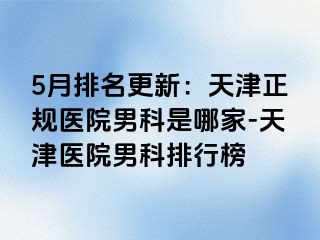 5月排名更新：天津正规医院男科是哪家-天津医院男科排行榜