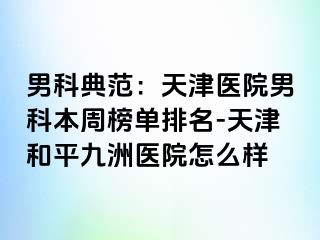 男科典范：天津医院男科本周榜单排名-天津和平九洲医院怎么样