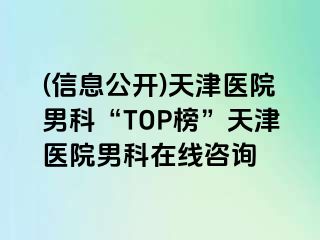 (信息公开)天津医院男科“TOP榜”天津医院男科在线咨询