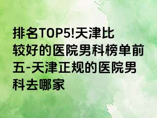 排名TOP5!天津比较好的医院男科榜单前五-天津正规的医院男科去哪家