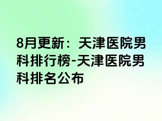 8月更新：天津医院男科排行榜-天津医院男科排名公布