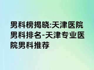 男科榜揭晓:天津医院男科排名-天津专业医院男科推荐