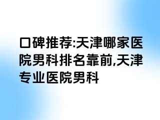 口碑推荐:天津哪家医院男科排名靠前,天津专业医院男科