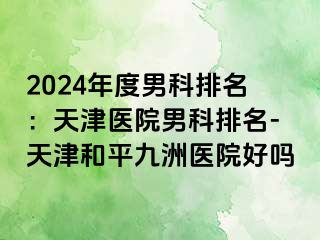 2024年度男科排名：天津医院男科排名-天津和平九洲医院好吗