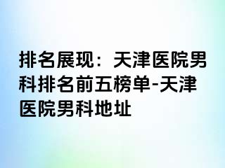 排名展现：天津医院男科排名前五榜单-天津医院男科地址