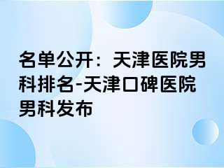 名单公开：天津医院男科排名-天津口碑医院男科发布