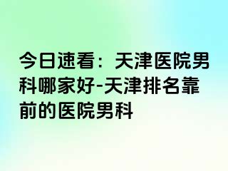 今日速看：天津医院男科哪家好-天津排名靠前的医院男科