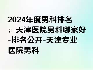 2024年度男科排名：天津医院男科哪家好-排名公开-天津专业医院男科