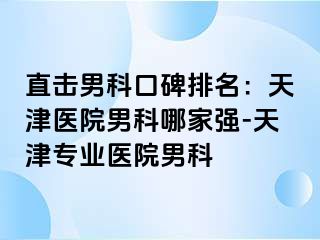 直击男科口碑排名：天津医院男科哪家强-天津专业医院男科