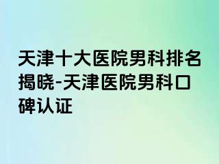 天津十大医院男科排名揭晓-天津医院男科口碑认证