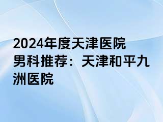 2024年度天津医院男科推荐：天津和平九洲医院