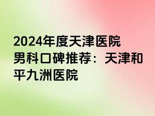 2024年度天津医院男科口碑推荐：天津和平九洲医院