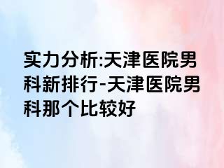 实力分析:天津医院男科新排行-天津医院男科那个比较好