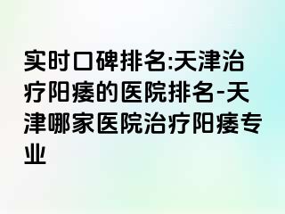 实时口碑排名:天津治疗阳痿的医院排名-天津哪家医院治疗阳痿专业