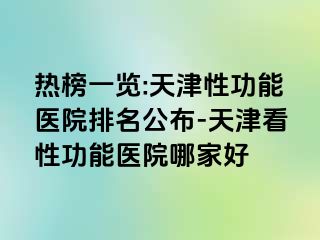 热榜一览:天津性功能医院排名公布-天津看性功能医院哪家好