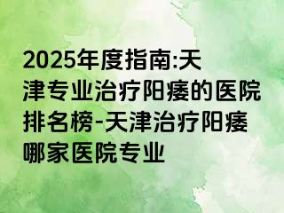 2025年度指南:天津专业治疗阳痿的医院排名榜-天津治疗阳痿哪家医院专业