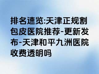 排名速览:天津正规割包皮医院推荐-更新发布-天津和平九洲医院收费透明吗