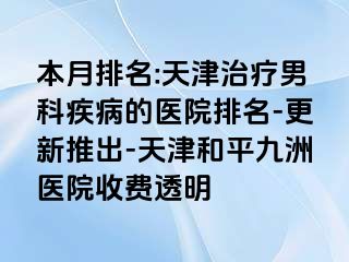 本月排名:天津治疗男科疾病的医院排名-更新推出-天津和平九洲医院收费透明